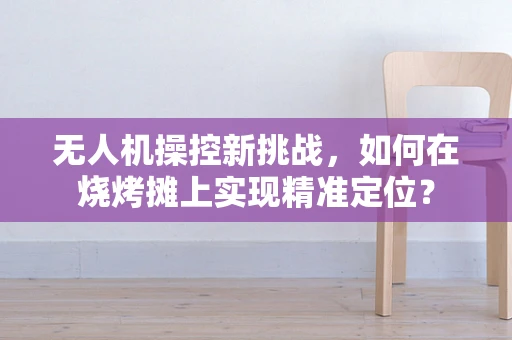 无人机操控新挑战，如何在烧烤摊上实现精准定位？