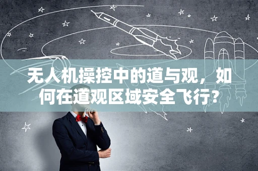 无人机操控中的道与观，如何在道观区域安全飞行？