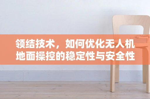 领结技术，如何优化无人机地面操控的稳定性与安全性？