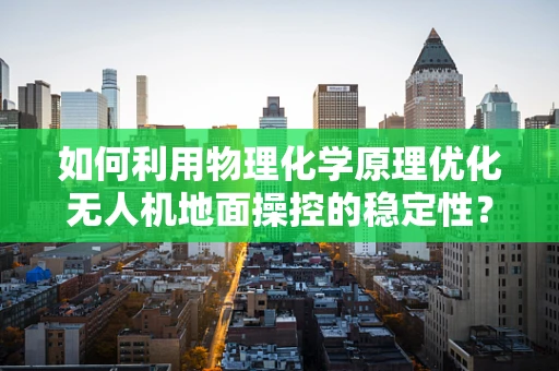如何利用物理化学原理优化无人机地面操控的稳定性？