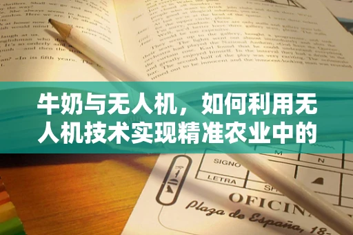 牛奶与无人机，如何利用无人机技术实现精准农业中的灌溉监测？