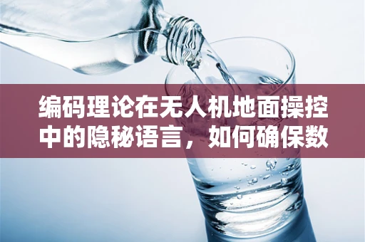 编码理论在无人机地面操控中的隐秘语言，如何确保数据传输的万无一失？