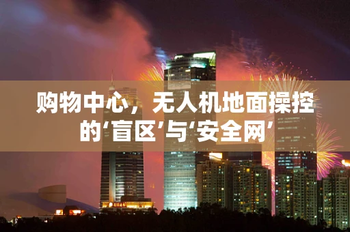 购物中心，无人机地面操控的‘盲区’与‘安全网’