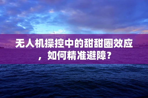 无人机操控中的甜甜圈效应，如何精准避障？