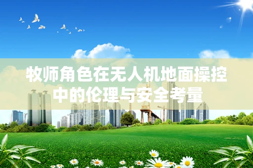 牧师角色在无人机地面操控中的伦理与安全考量