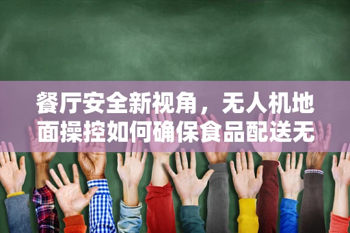 餐厅安全新视角，无人机地面操控如何确保食品配送无虞？