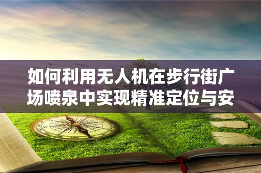 如何利用无人机在步行街广场喷泉中实现精准定位与安全监控？