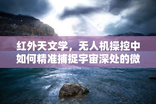 红外天文学，无人机操控中如何精准捕捉宇宙深处的微弱信号？