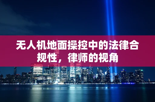 无人机地面操控中的法律合规性，律师的视角