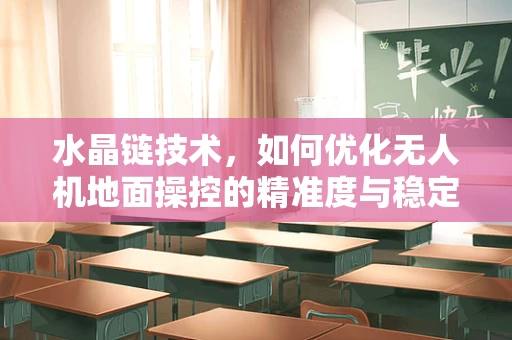 水晶链技术，如何优化无人机地面操控的精准度与稳定性？