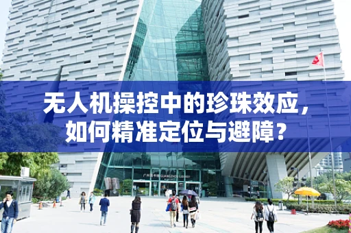 无人机操控中的珍珠效应，如何精准定位与避障？
