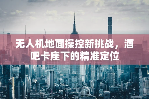无人机地面操控新挑战，酒吧卡座下的精准定位