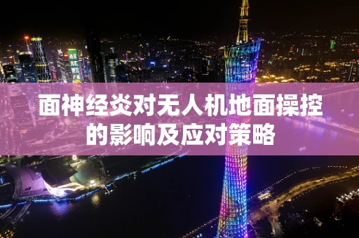 面神经炎对无人机地面操控的影响及应对策略
