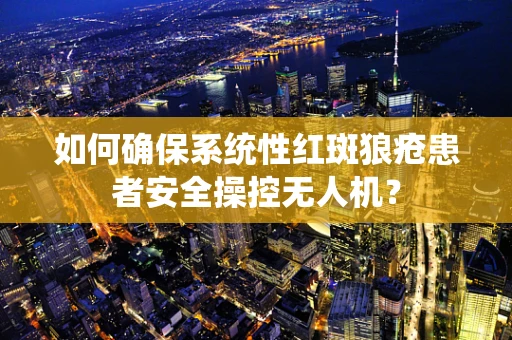 如何确保系统性红斑狼疮患者安全操控无人机？