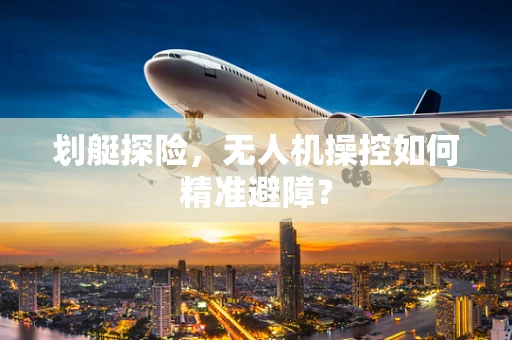 划艇探险，无人机操控如何精准避障？