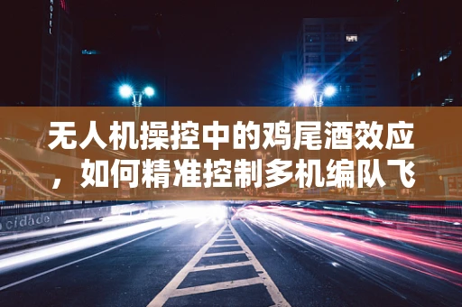 无人机操控中的鸡尾酒效应，如何精准控制多机编队飞行？