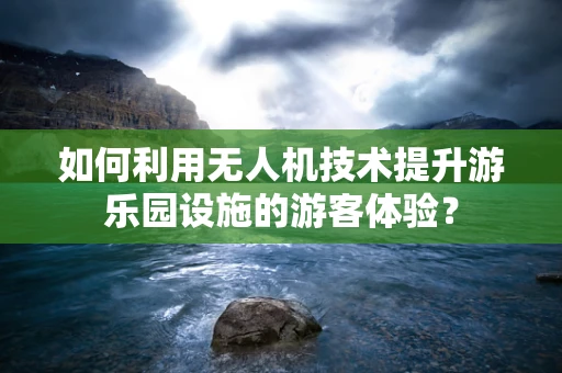 如何利用无人机技术提升游乐园设施的游客体验？