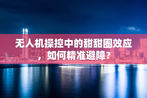 无人机操控中的甜甜圈效应，如何精准避障？