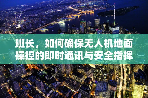 班长，如何确保无人机地面操控的即时通讯与安全指挥？