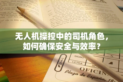无人机操控中的司机角色，如何确保安全与效率？
