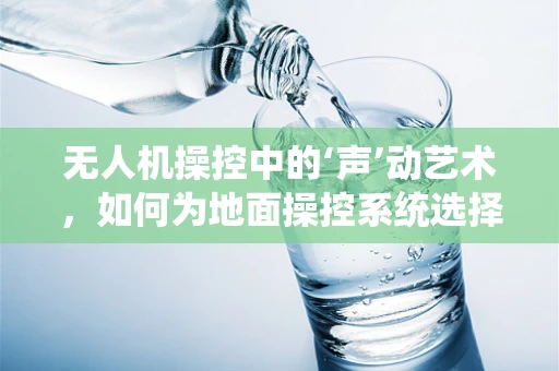 无人机操控中的‘声’动艺术，如何为地面操控系统选择合适的配音演员？