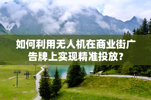 如何利用无人机在商业街广告牌上实现精准投放？