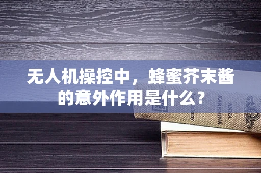 无人机操控中，蜂蜜芥末酱的意外作用是什么？