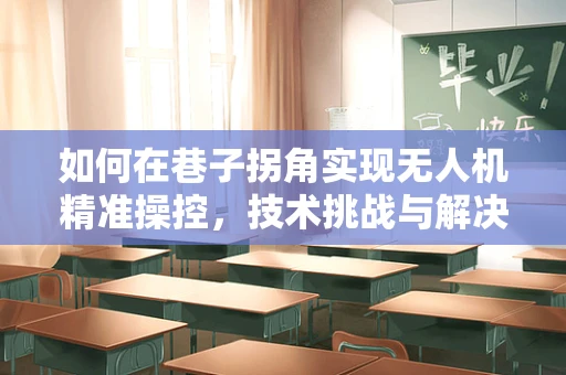 如何在巷子拐角实现无人机精准操控，技术挑战与解决方案？