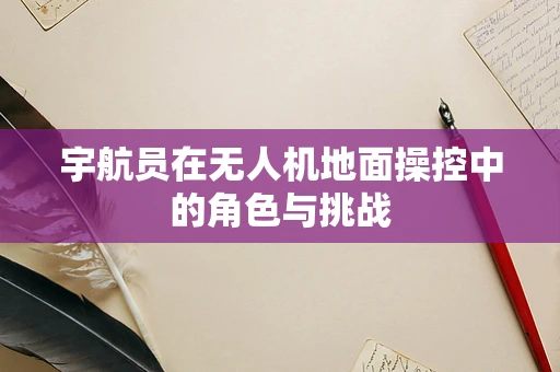 宇航员在无人机地面操控中的角色与挑战