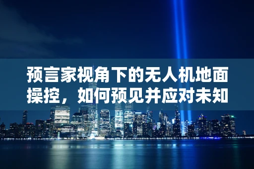 预言家视角下的无人机地面操控，如何预见并应对未知挑战？