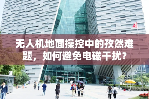 无人机地面操控中的孜然难题，如何避免电磁干扰？