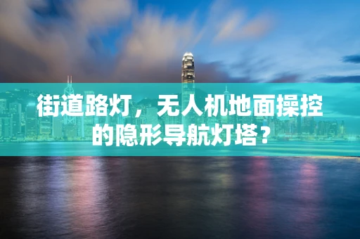街道路灯，无人机地面操控的隐形导航灯塔？