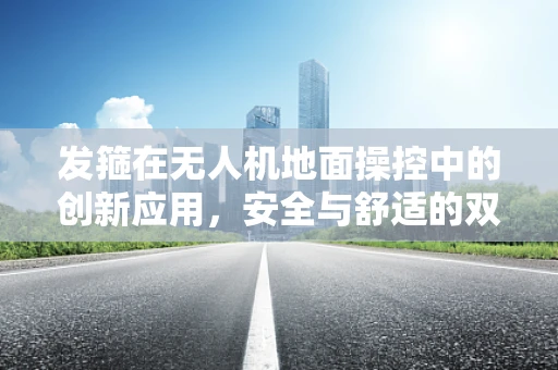 发箍在无人机地面操控中的创新应用，安全与舒适的双重保障？