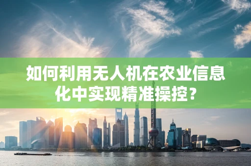 如何利用无人机在农业信息化中实现精准操控？