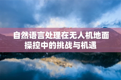 自然语言处理在无人机地面操控中的挑战与机遇