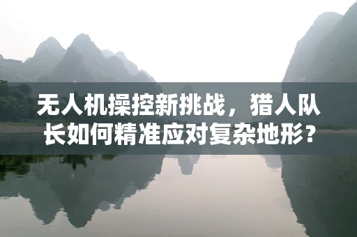 无人机操控新挑战，猎人队长如何精准应对复杂地形？