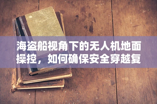 海盗船视角下的无人机地面操控，如何确保安全穿越复杂环境？