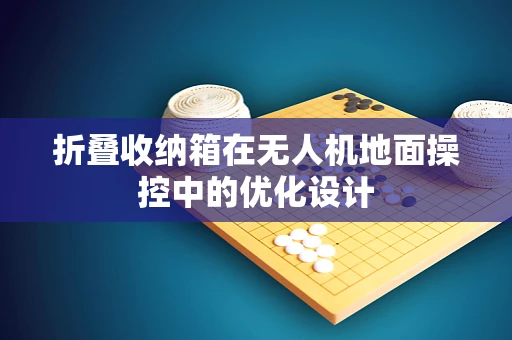 折叠收纳箱在无人机地面操控中的优化设计