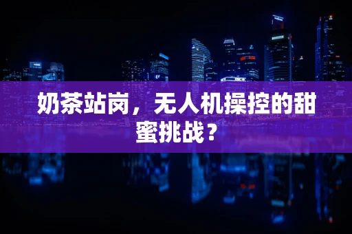 奶茶站岗，无人机操控的甜蜜挑战？