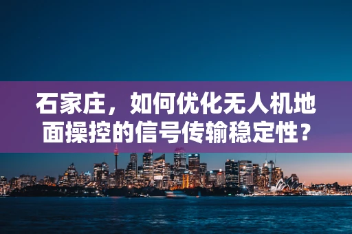石家庄，如何优化无人机地面操控的信号传输稳定性？