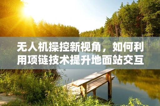 无人机操控新视角，如何利用项链技术提升地面站交互体验？