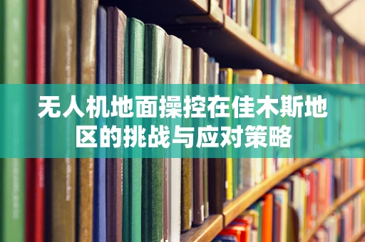 无人机地面操控在佳木斯地区的挑战与应对策略
