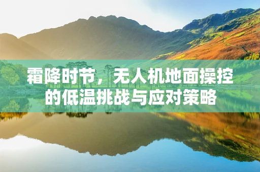 霜降时节，无人机地面操控的低温挑战与应对策略