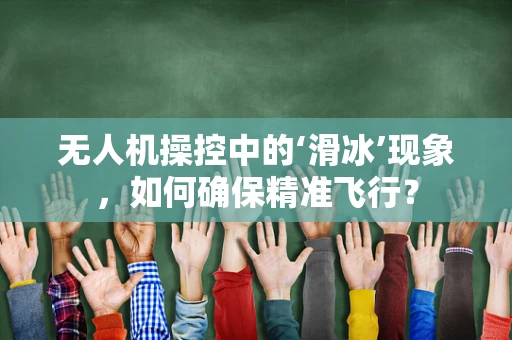 无人机操控中的‘滑冰’现象，如何确保精准飞行？