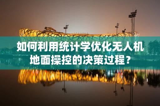 如何利用统计学优化无人机地面操控的决策过程？