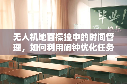 无人机地面操控中的时间管理，如何利用闹钟优化任务执行？