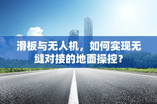 滑板与无人机，如何实现无缝对接的地面操控？
