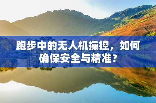跑步中的无人机操控，如何确保安全与精准？