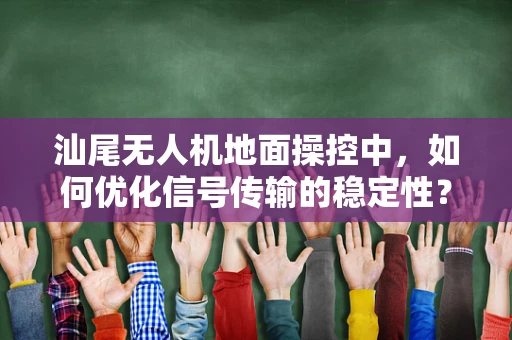 汕尾无人机地面操控中，如何优化信号传输的稳定性？