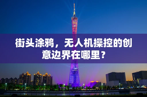 街头涂鸦，无人机操控的创意边界在哪里？